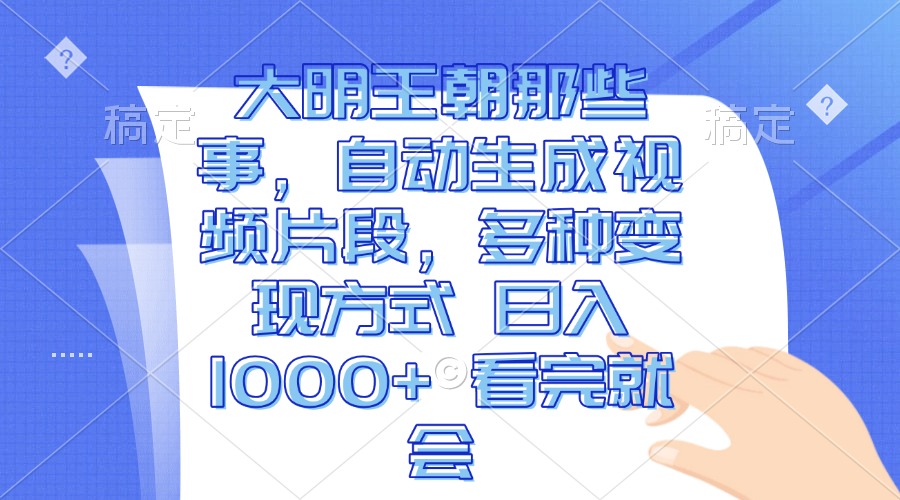 大明王朝那些事，自动生成视频片段，多种变现方式 日入1000+ 看完就会-王总副业网