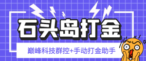 【卡密项目】外面收费1888的石头岛巅峰科技群控挂机+手动打金助手,号称一天几张京东卡【群控脚本+使用教程】-王总副业网