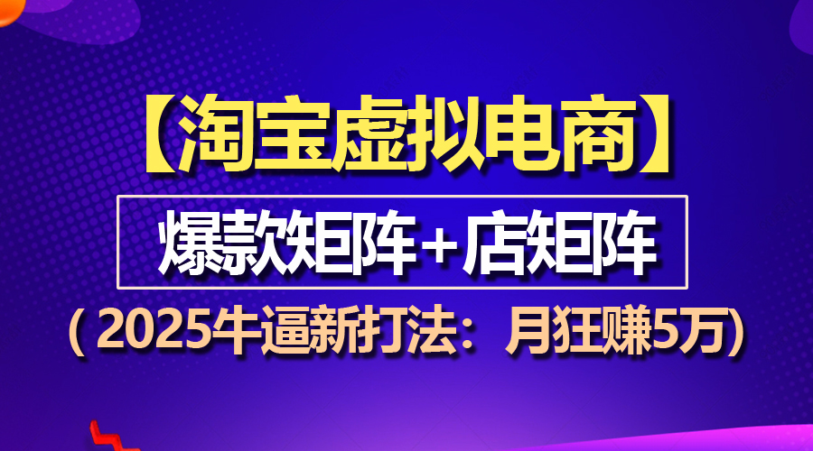 【淘宝虚拟项目】2025牛逼新打法：爆款矩阵+店矩阵，月狂赚5万-王总副业网