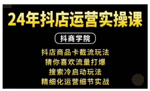 抖音小店运营实操课：抖店商品卡截流玩法，猜你喜欢流量打爆，搜索冷启动玩法，精细化运营细节实战-王总副业网