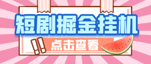 【卡密项目】外面收费1688的马上亿米短剧合集广告掘金挂机项目,单机一天最少100+【挂机脚本+使用教程】-王总副业网