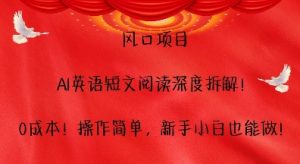 风口项目,AI英语短文阅读深度拆解,0成本,操作简单,新手小白也能做-王总副业网