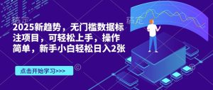2025新趋势,无门槛数据标注项目,可轻松上手,操作简单,新手小白轻松日入200+-王总副业网