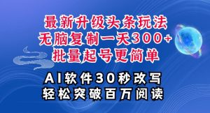 AI头条最新玩法,复制粘贴单号日入300+,批量起号,超详细课程,看完就能上手-王总副业网