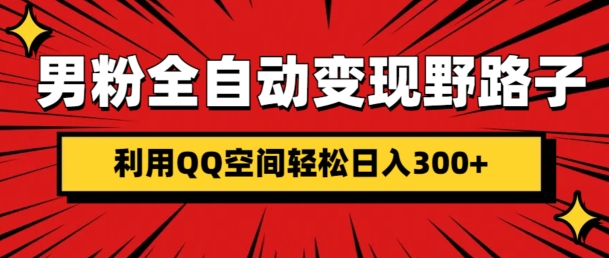 男粉全自动变现野路子，利用QQ空间轻松日入300+-王总副业网