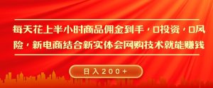 每天花上半小时商品佣金到手,0投资,0风险多管道收益,新电商结合实体学会网购技术就能挣,日入200+-王总副业网