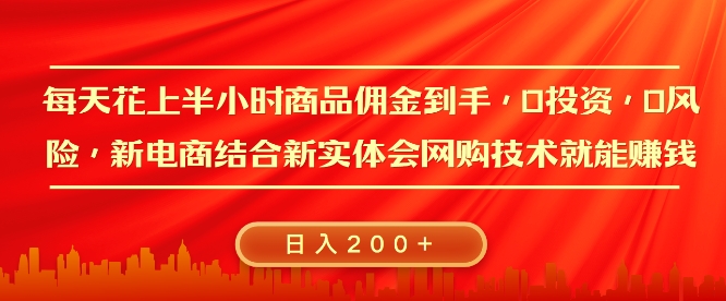 每天花上半小时商品佣金到手，0投资，0风险多管道收益，新电商结合实体学会网购技术就能挣，日入200+-王总副业网