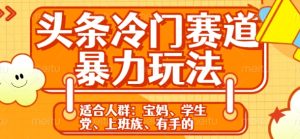 头条冷门赛道暴力玩法,轻松上手,5分钟一个原创,机不可失-王总副业网