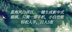 蓝海风口项目,一键生成新中式插画,只需一部手机,小白也能轻松入手,日入5张附详细教程-王总副业网