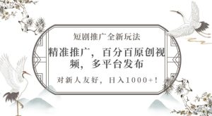 短剧推广全新玩法,精准推广,百分百原创视频,多平台发布,对新人友好,日入1k-王总副业网