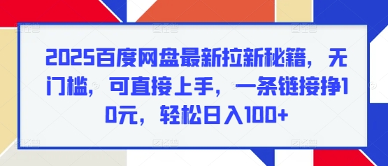 2025百度网盘最新拉新秘籍，无门槛，可直接上手，一条链接挣10元，轻松日入100+-王总副业网