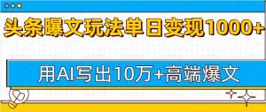 今日头条微头条图文爆文玩法,用AI指令写出10万+高端爆文,单日变现1000+-王总副业网