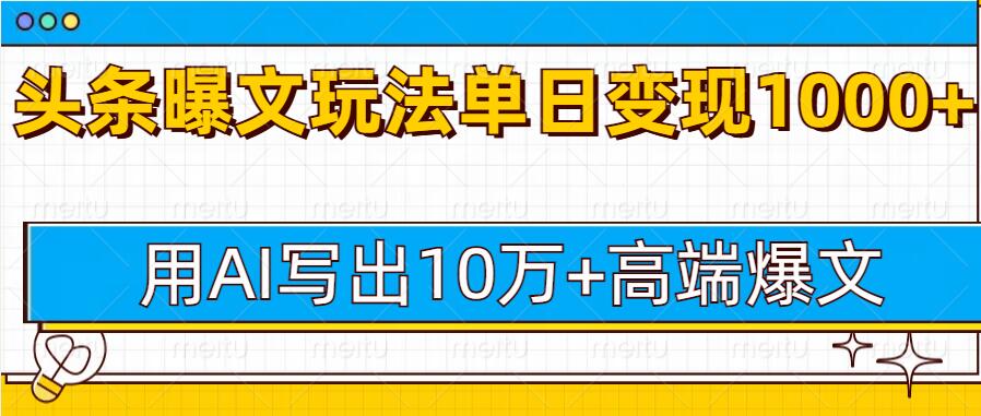 今日头条微头条图文爆文玩法，用AI指令写出10万+高端爆文，单日变现1000+-王总副业网