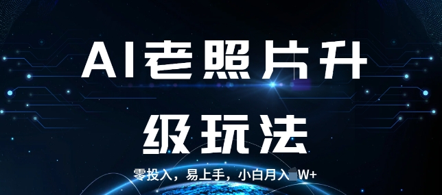 AI老照片升级玩法，零投入，易上手，小白月入过W-王总副业网