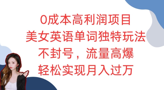 0成本高利润项目，美女英语单词独特玩法，不封号，流量高爆，轻松实现月入过万-王总副业网