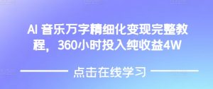 AI音乐精细化变现完整教程,360小时投入纯收益4W-王总副业网