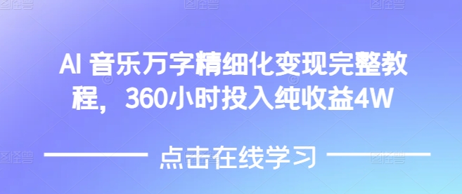 AI音乐精细化变现完整教程，360小时投入纯收益4W-王总副业网