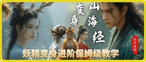 云天AI山海经变身视频教程,妖精变身进阶保姆级教学-王总副业网