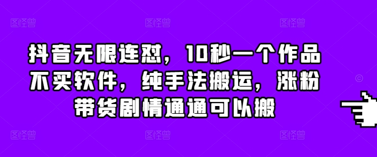 抖音无限连怼，10秒一个作品不买软件，纯手法搬运，涨粉带货剧情通通可以搬-王总副业网