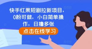 快手红果短剧拉新项目,0粉可做,小白简单操作,日撸多张-王总副业网