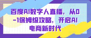 百度AI数字人直播带货,从0-1保姆级攻略,开启AI电商新时代-王总副业网