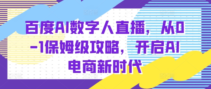 百度AI数字人直播带货，从0-1保姆级攻略，开启AI电商新时代-王总副业网