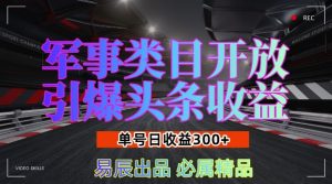 军事类目开放引爆头条收益,单号日入300+,新手也能轻松实现收益暴涨-王总副业网