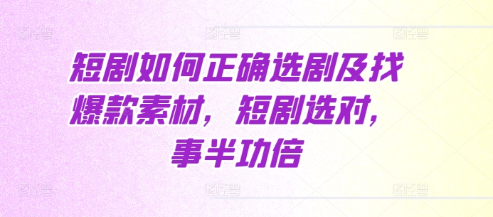 短剧如何正确选剧及找爆款素材，短剧选对，事半功倍-王总副业网