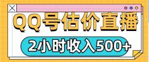 QQ号估价直播项目,2小时收入多张,小白也能无脑操作-王总副业网