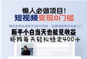 懒人必做项目,短视频变现0门槛,新手小白当天也能见收益,矩阵每天轻松稳定400+-王总副业网