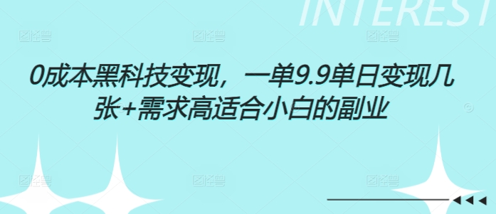 0成本黑科技变现，一单9.9单日变现几张，需求高适合小白的副业-王总副业网