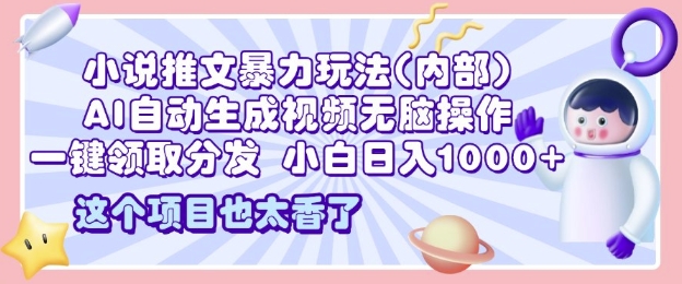 2025小说推文暴力玩法(内部)，AI自动生成视频无脑操作，一键领取分发，日入1000+-王总副业网