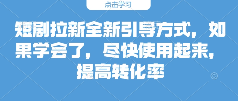 短剧拉新全新引导方式，如果学会了，尽快使用起来，提高转化率-王总副业网