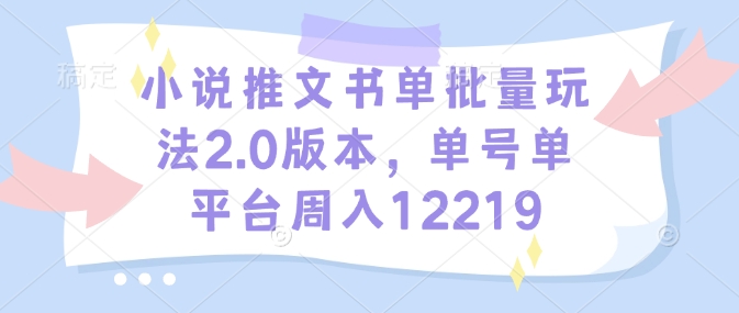 小说推文书单批量玩法2.0版本，单号单平台周入12219-王总副业网