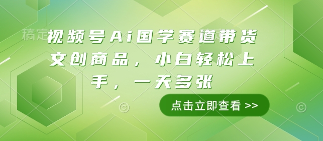 视频号Ai国学赛道带货文创商品，小白轻松上手，一天多张-王总副业网