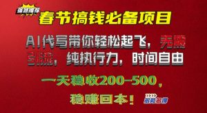 春节搞钱必备项目!AI代写带你轻松起飞,无需引流,纯执行力,时间自由,一天稳收200+-王总副业网