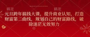 元旦跨年搞钱大课,提升商业认知,打造财富第二曲线,规划自己的财富路线,破除迷茫无效努力-王总副业网