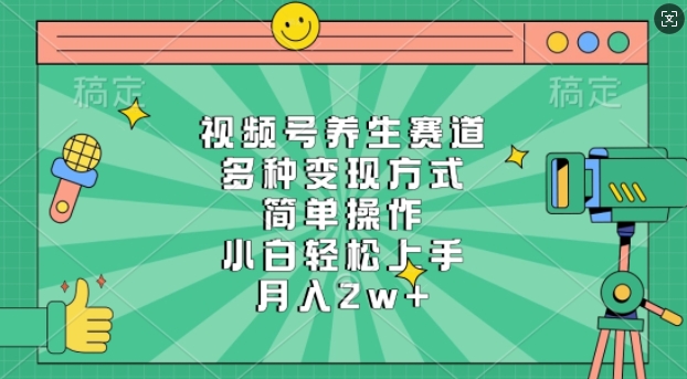 视频号养生赛道，多种变现方式，简单操作，小白轻松上手，月入过万-王总副业网