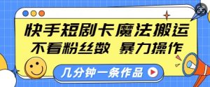 快手短剧卡魔法搬运,不看粉丝数,暴力操作,几分钟一条作品,小白也能快速上手-王总副业网