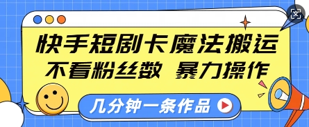 快手短剧卡魔法搬运，不看粉丝数，暴力操作，几分钟一条作品，小白也能快速上手-王总副业网