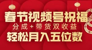 春节视频号祝福项目,撸视频号分成计划+带货,双收益月入过W-王总副业网