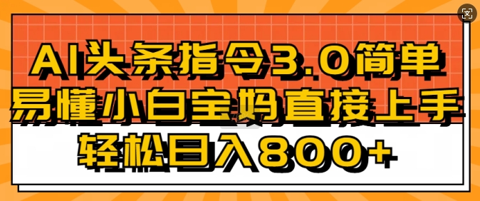 AI头条指令3.0玩法小白宝妈直接上手，日入稳定800+-王总副业网