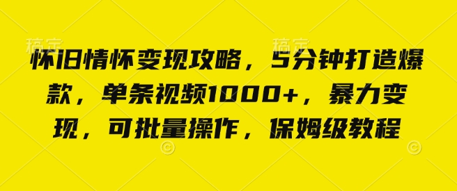 怀旧情怀变现攻略，5分钟打造爆款，单条视频1000+，暴力变现，可批量操作，保姆级教程-王总副业网