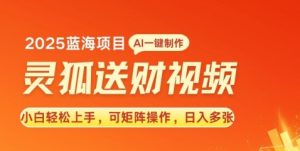 2025蓝海赛道灵狐送财,AI一键生成,小白轻松上手,可矩阵操作,日入多张-王总副业网