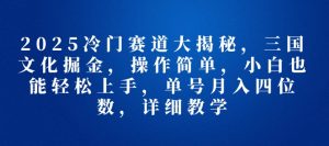 2025冷门赛道大揭秘,三国文化掘金,操作简单,小白也能轻松上手,单号月入四位数,详细教学-王总副业网