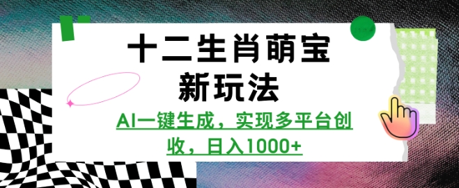 十二生肖萌宝新玩法，AI一键生成，实现多平台创收，日入1000+-王总副业网