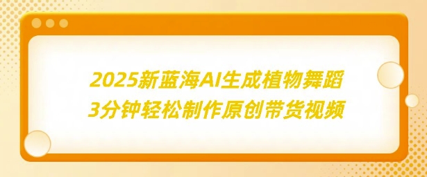 2025新蓝海：AI生成植物舞蹈，3分钟轻松制作原创带货视频-王总副业网