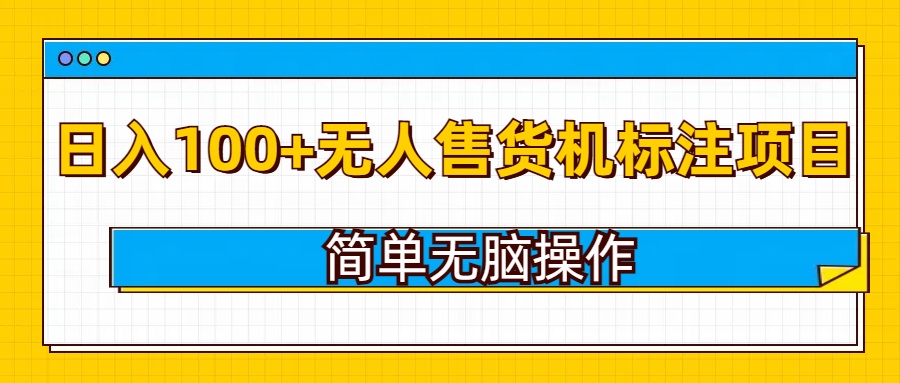 无人售货机标注项目，简单无脑易操作，日入100+-王总副业网