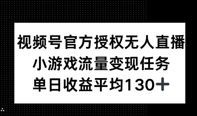 视频号官方授权无人直播，小游戏流量任务，单日收益平均130+-王总副业网