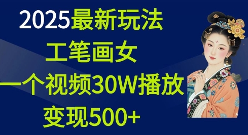 2025最新玩法，工笔画美女，一个视频30万播放变现500+-王总副业网